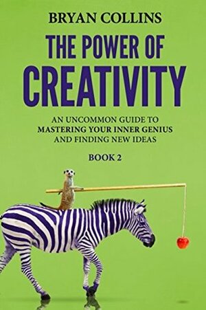The Power of Creativity (Book 2): An Uncommon Guide to Mastering Your Inner Genius and Finding New Ideas That Matter by Bryan Collins