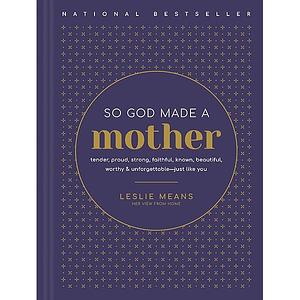 So God Made a Mother: Tender, Proud, Strong, Faithful, Known, Beautiful, Worthy, and Unforgettable - Just Like You by Leslie Means