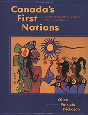 Canada's First Nations: A History Of Founding Peoples From Earliest Times by Olive Patricia Dickason