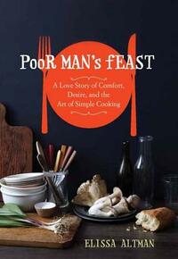 Poor Man's Feast: A Love Story of Comfort, Desire, and the Art of Simple Cooking by Elissa Altman