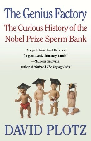 The Genius Factory: The Curious History of the Nobel Prize Sperm Bank by David Plotz