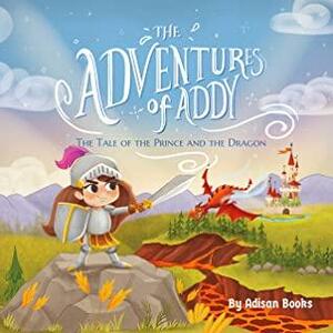 The Adventures of Addy: The Tale of the Prince and the Dragon by Adisan Books