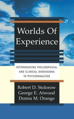 Worlds of Experience Interweaving Philosophical and Clinical Dimensions in Psychoanalysis by George E. Atwood, Donna M. Orange, Robert D. Stolorow