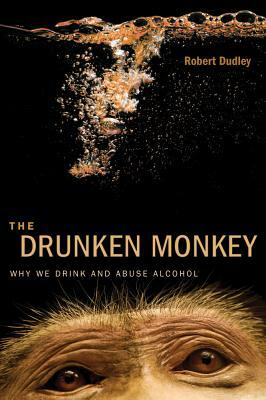 The Drunken Monkey: Why We Drink and Abuse Alcohol by Robert Dudley