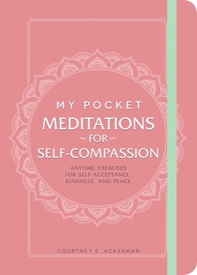 My Pocket Meditations for Self-Compassion: Anytime Exercises for Self-Acceptance, Kindness, and Peace by Courtney E. Ackerman