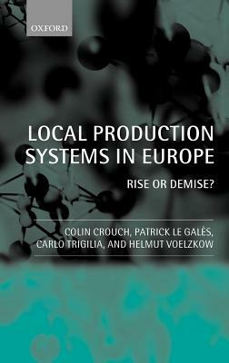 Local Production Systems in Europe ' Rise or Demise ? ' by Patrick Le Galès, Carlo Trigilia, Colin Crouch