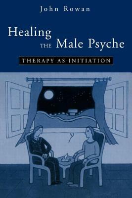 Healing the Male Psyche: Therapy as Initiation by John Rowan