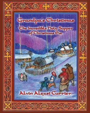 Grandpa's Christmas: The Incredible Holy Supper of Christmas Eve by Alvin Alexsi Currier