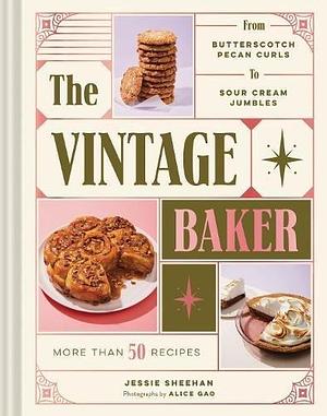 The Vintage Baker: More Than 50 Recipes from Butterscotch Pecan Curls to Sour Cream Jumbles by Jessie Sheehan, Jessie Sheehan, Alice Gao