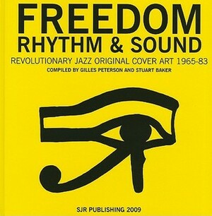 Freedom, Rhythm and Sound: Revolutionary Jazz Original Cover Art 1965-83 by Stuart Baker, Gilles Peterson