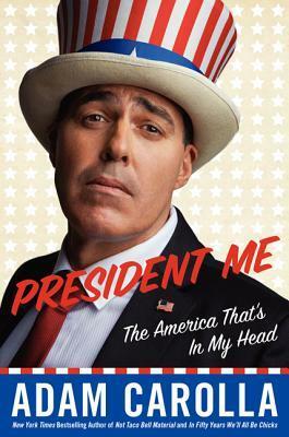 President Me: The America That's in My Head by Adam Carolla