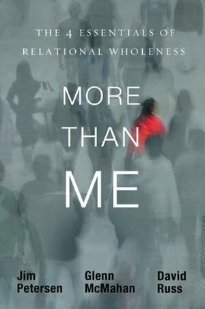 More Than Me: The 4 Essentials of Relational Wholeness by Jim Petersen, Glenn McMahan, David Russ