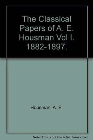 The Classical Papers of A. E. Housman: Volume 1, 1882-1897 by A.E. Housman