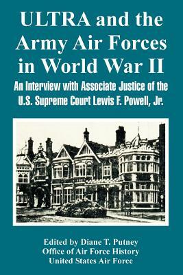ULTRA and the Army Air Forces in World War II: An Interview with Associate Justice of the U.S. Supreme Court Lewis F. Powell, Jr. by Office of Air Force History, United States Air Force