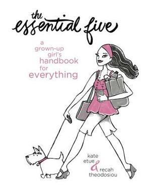 The Essential Five: A Grown-Up Girl's Handbook for Everything by Kate Etue, Recah Theodosiou