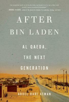 After Bin Laden: Al Qaeda, the Next Generation by Abdel Bari Atwan