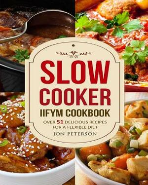 Slow Cooker IIFYM Cookbook: Over 51 Delicious Recipes for Flexible Diet by Jon Peterson