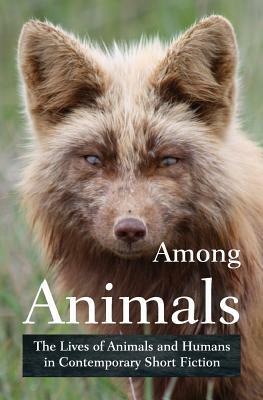 Among Animals: The Lives of Animals and Humans in Contemporary Short Fiction by 