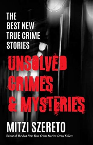 The Best New True Crime Stories: Unsolved Crimes & Mysteries by Mitzi Szereto