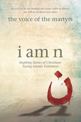 I Am N: Inspiring Stories of Christians Facing Islamic Extremists by The Voice of the Martyrs