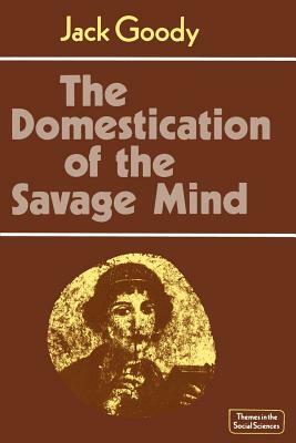 The Domestication of the Savage Mind by Jack Goody