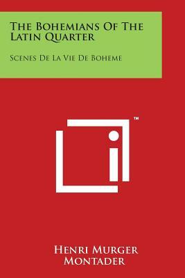 The Bohemians Of The Latin Quarter: Scenes De La Vie De Boheme by Henri Murger
