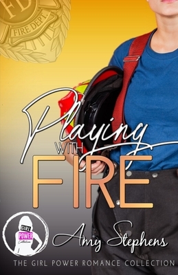 Playing with Fire: The Girl Power Romance Collection by Amy Stephens