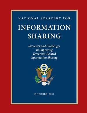 National Strategy for Information Sharing: Successes and Challenges in Improving Terrorism-Related Information Sharing by Executive Office of the P United States