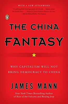 The China Fantasy: Why Capitalism Will Not Bring Democracy to China by James Mann