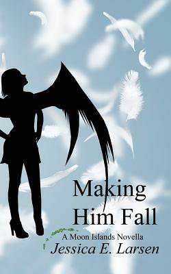 Making him Fall by Jessica E. Larsen