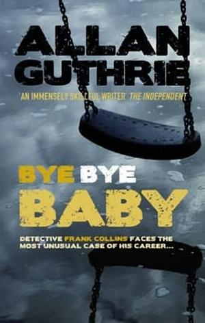 Bye Bye Baby by Allan Guthrie