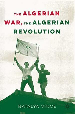 The Algerian War, The Algerian Revolution by Natalya Vince