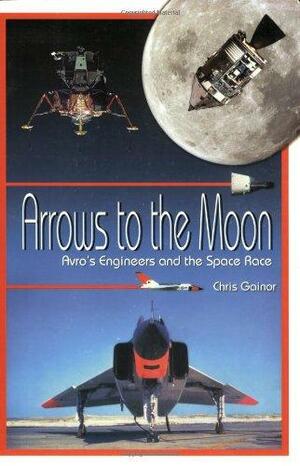 Arrows to the Moon: Avro's Engineers and the Space Race: Apogee Books Space Series 19 by Chris Gainor