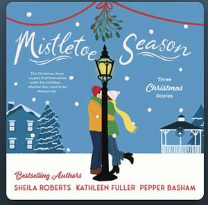 Mistletoe Season: Three Christmas Stories by Kathleen Fuller, Sheila Roberts, Pepper Basham