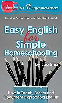 Easy English for Simple Homeschooling: How to Teach, Assess and Document High School English by Lee Binz