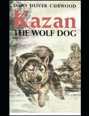 Kazan, the Wolf Dog (Annotated) by James Oliver Curwood