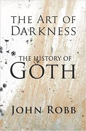 The Art of Darkness: The History of Goth by John Robb