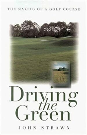 Driving The Green: The Making Of A Golf Course by John Strawn