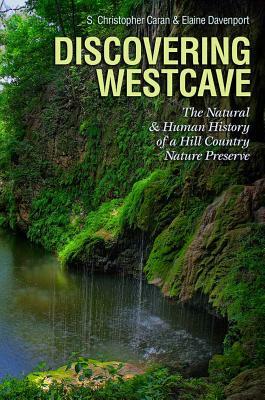 Discovering Westcave: The Natural and Human History of a Hill Country Nature Preserve by Elaine Davenport, S. Christopher Caran