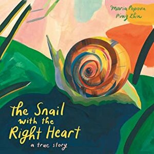 The Snail with the Right Heart: A True Story by Ping Zhu, Maria Popova