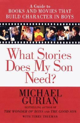 What Stories Does My Son Need: A Guide to Books and Movies That Build Character in Boys by Michael Gurian