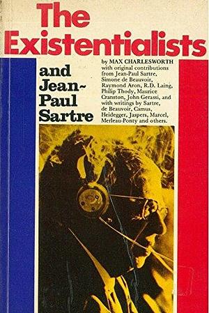 The Existentialists and Jean-Paul Sartre by Max Charlesworth