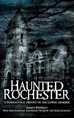 Haunted Rochester: A Supernatural History of the Lower Genesee by Mason Winfield