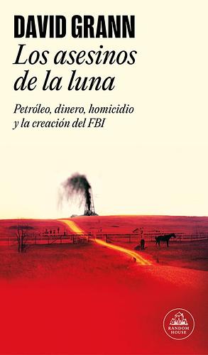 Los asesinos de la luna: Petróleo, dinero, homicidio y la creación del FBI. by David Grann