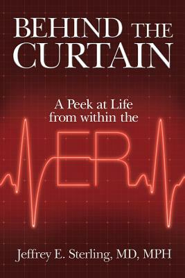 Behind the Curtain: A Peek at Life from within the ER by MD Mph Jeffrey E. Sterling