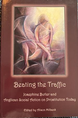 Beating the Traffic: Josephine Butler and Anglican Social Action on Prostitution Today by Alison Milbank