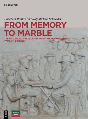 From Memory to Marble: The Historical Frieze of the Voortrekker Monument Part I: The Frieze by Rolf Michael Schneider, Elizabeth Rankin