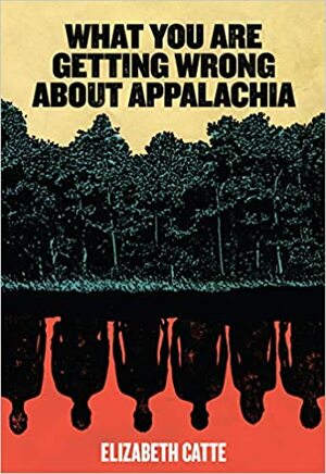 What You Are Getting Wrong About Appalachia by Elizabeth Catte