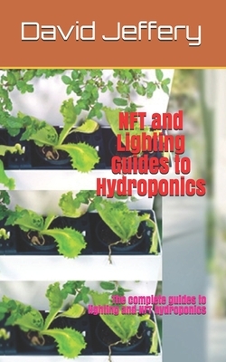 NFT and Lighting Guides to Hydroponics: The complete guides to lighting and NFT hydroponics by David Jeffery