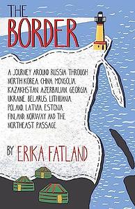 The Border:  A Journey Around Russia Through North Korea, China, Mongolia, Kazakhstan, Azerbaijan, Georgia, Ukraine, Belarus, Lithuania, Poland, Latvia, Estonia, Finland, Norway and the Northeast Passage by Erika Fatland